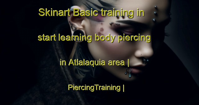 Skinart Basic training in start learning body piercing in Atlalaquia area | PiercingTraining | PiercingClasses | SkinartTraining-Mexico